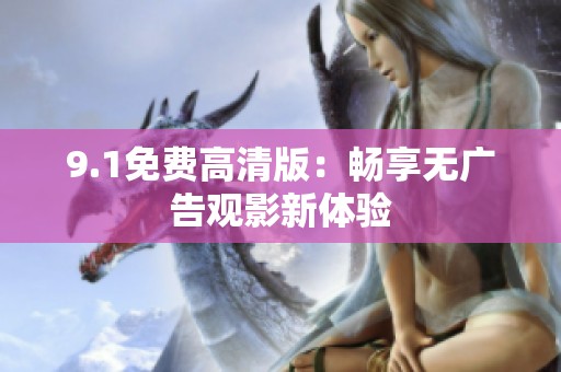 9.1免费高清版：畅享无广告观影新体验