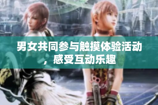 男女共同参与触摸体验活动，感受互动乐趣