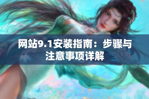 网站9.1安装指南：步骤与注意事项详解