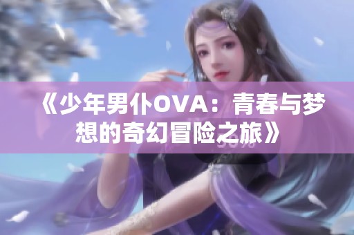 《少年男仆OVA：青春与梦想的奇幻冒险之旅》