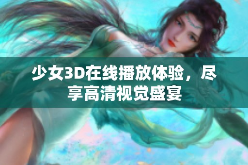 少女3D在线播放体验，尽享高清视觉盛宴