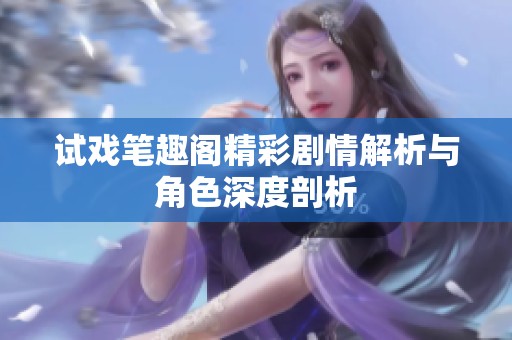 试戏笔趣阁精彩剧情解析与角色深度剖析