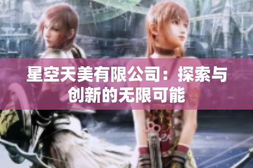 星空天美有限公司：探索与创新的无限可能