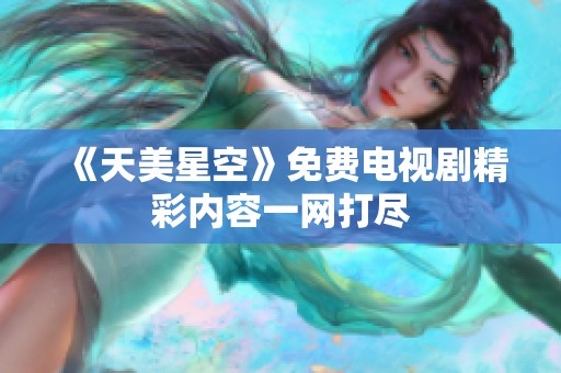 《天美星空》免费电视剧精彩内容一网打尽