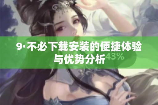 9·不必下载安装的便捷体验与优势分析