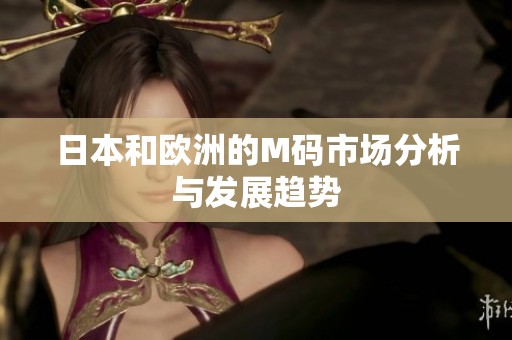日本和欧洲的M码市场分析与发展趋势