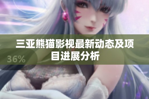 三亚熊猫影视最新动态及项目进展分析