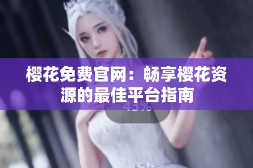 樱花免费官网：畅享樱花资源的最佳平台指南