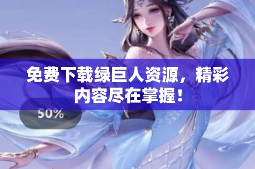 免费下载绿巨人资源，精彩内容尽在掌握！