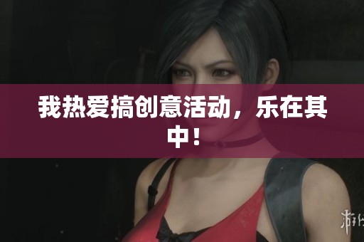 我热爱搞创意活动，乐在其中！