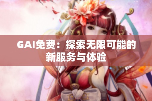 GAI免费：探索无限可能的新服务与体验