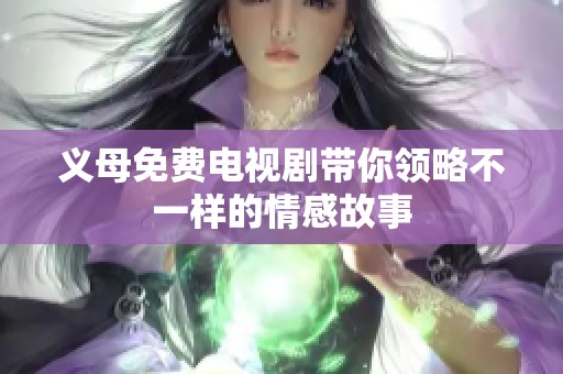 义母免费电视剧带你领略不一样的情感故事