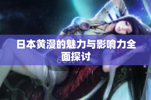 日本黄漫的魅力与影响力全面探讨