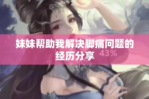妹妹帮助我解决脚痛问题的经历分享