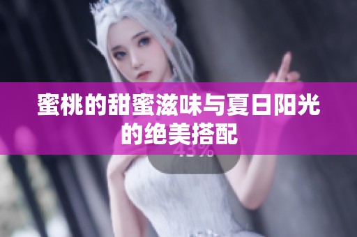 蜜桃的甜蜜滋味与夏日阳光的绝美搭配