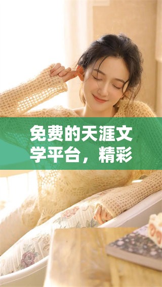 免费的天涯文学平台，精彩内容等你来体验