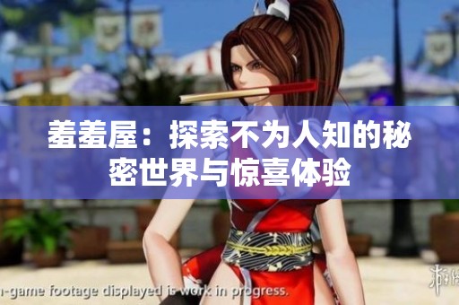 羞羞屋：探索不为人知的秘密世界与惊喜体验
