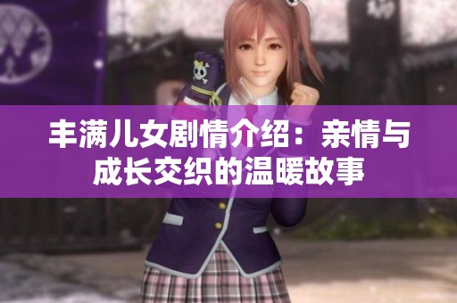 丰满儿女剧情介绍：亲情与成长交织的温暖故事