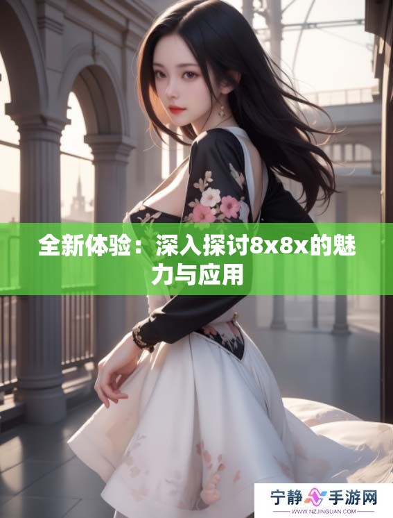 全新体验：深入探讨8x8x的魅力与应用