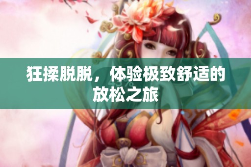 狂揉脱脱，体验极致舒适的放松之旅