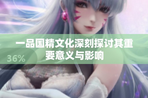 一品国精文化深刻探讨其重要意义与影响