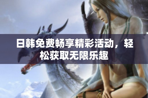 日韩免费畅享精彩活动，轻松获取无限乐趣