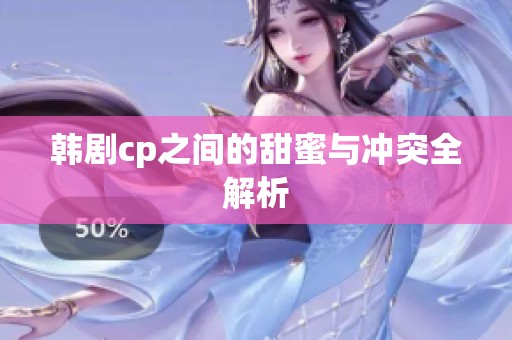 韩剧cp之间的甜蜜与冲突全解析