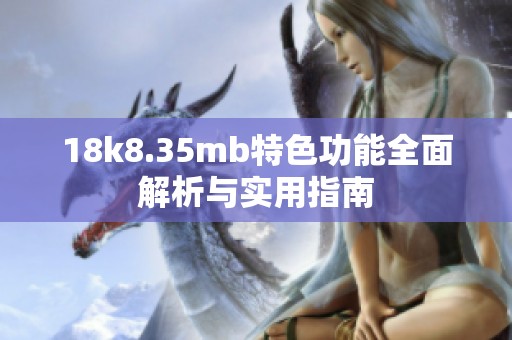 18k8.35mb特色功能全面解析与实用指南