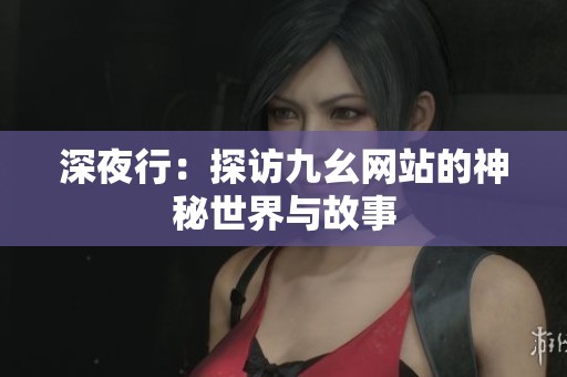 深夜行：探访九幺网站的神秘世界与故事