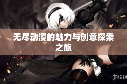 无尽动漫的魅力与创意探索之旅