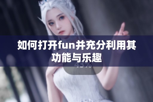 如何打开fun并充分利用其功能与乐趣