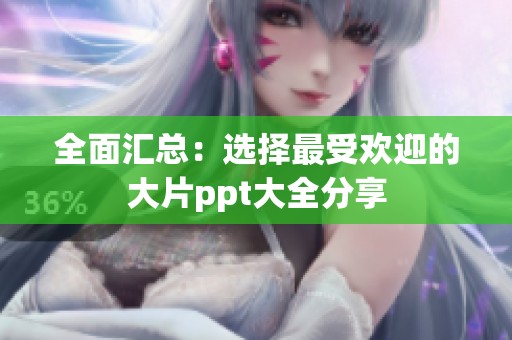 全面汇总：选择最受欢迎的大片ppt大全分享