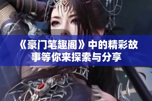 《豪门笔趣阁》中的精彩故事等你来探索与分享