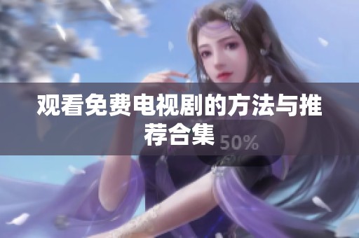 观看免费电视剧的方法与推荐合集