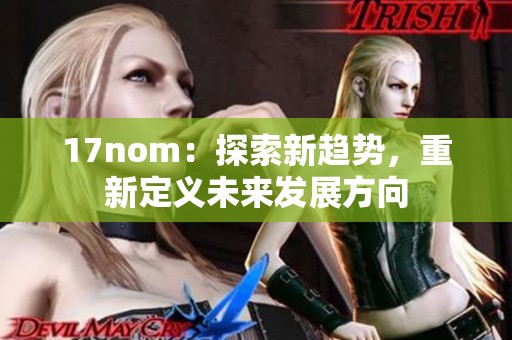 17nom：探索新趋势，重新定义未来发展方向