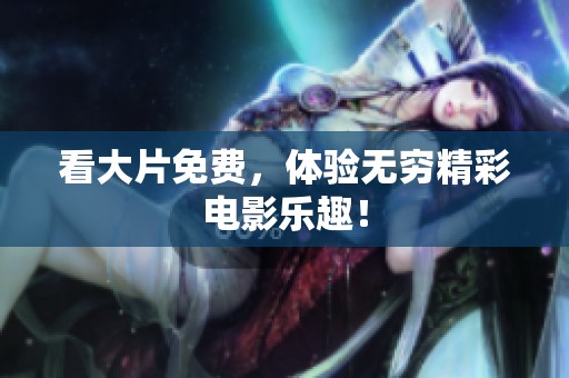 看大片免费，体验无穷精彩电影乐趣！