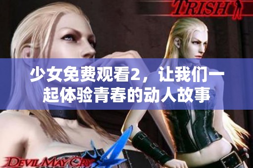 少女免费观看2，让我们一起体验青春的动人故事