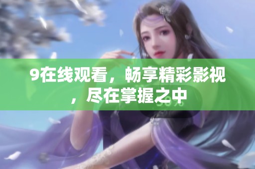 9在线观看，畅享精彩影视，尽在掌握之中