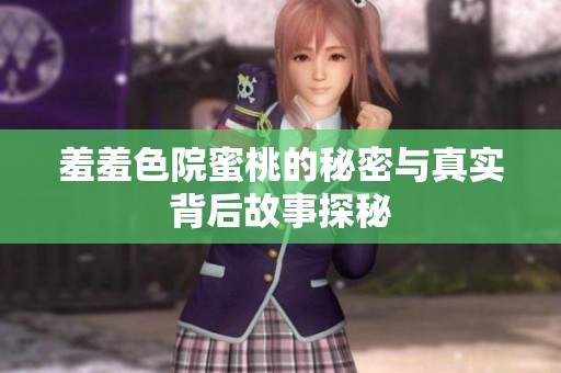 羞羞色院蜜桃的秘密与真实背后故事探秘