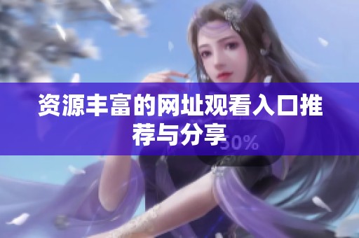 资源丰富的网址观看入口推荐与分享