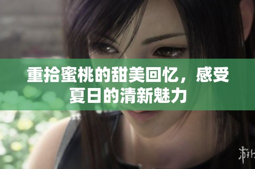 重拾蜜桃的甜美回忆，感受夏日的清新魅力