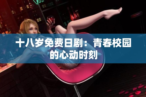 十八岁免费日剧：青春校园的心动时刻