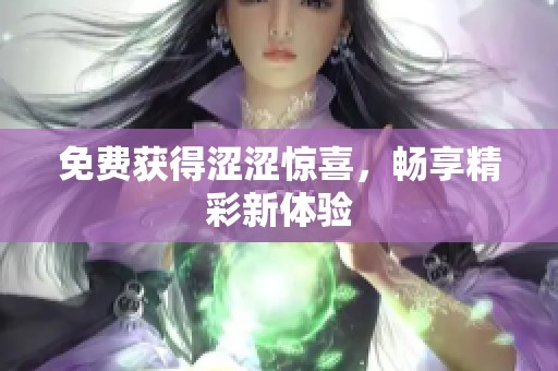 免费获得涩涩惊喜，畅享精彩新体验