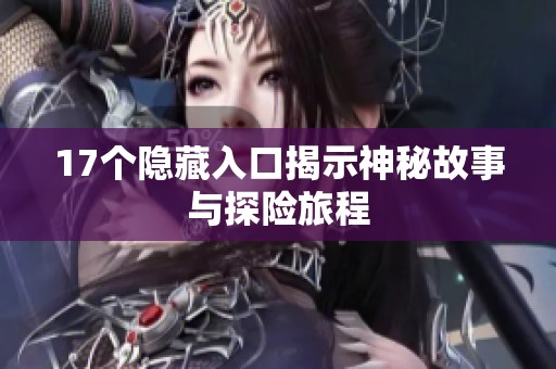 17个隐藏入口揭示神秘故事与探险旅程