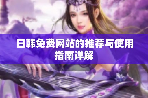 日韩免费网站的推荐与使用指南详解