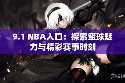 9.1 NBA入口：探索篮球魅力与精彩赛事时刻