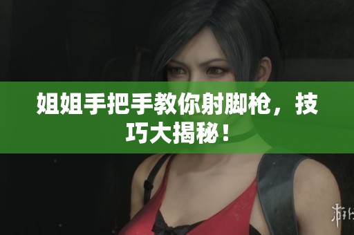 姐姐手把手教你射脚枪，技巧大揭秘！