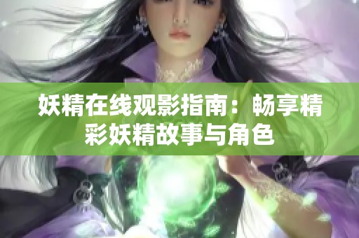 妖精在线观影指南：畅享精彩妖精故事与角色