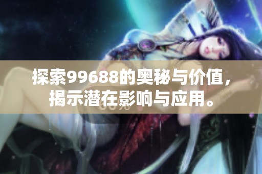 探索99688的奥秘与价值，揭示潜在影响与应用。