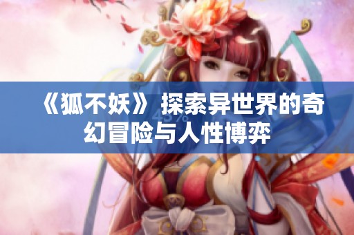 《狐不妖》 探索异世界的奇幻冒险与人性博弈